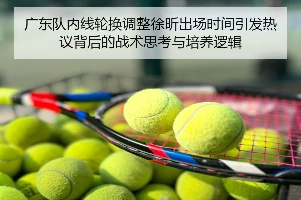 广东队内线轮换调整徐昕出场时间引发热议背后的战术思考与培养逻辑 | poki