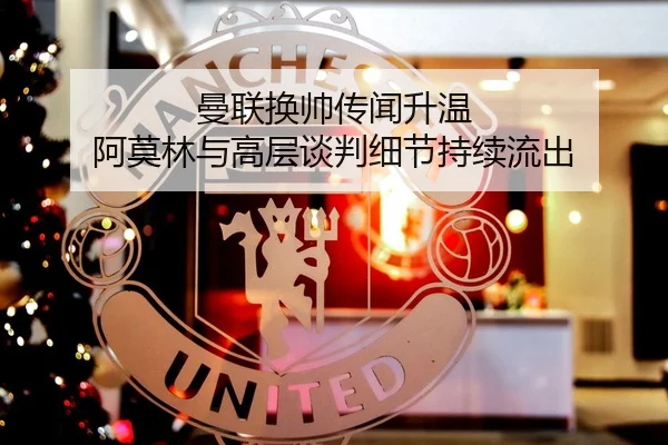 曼联换帅传闻升温 阿莫林与高层谈判细节持续流出 - poki